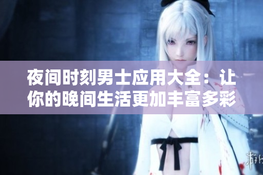 夜间时刻男士应用大全：让你的晚间生活更加丰富多彩