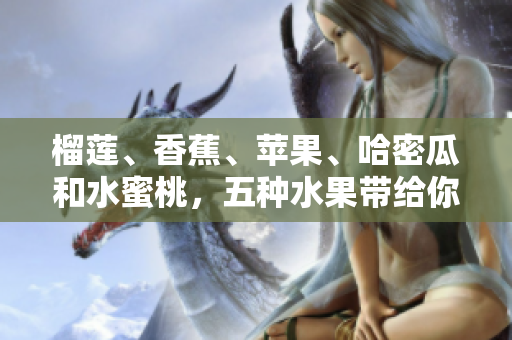 榴莲、香蕉、苹果、哈密瓜和水蜜桃，五种水果带给你的健康与美味