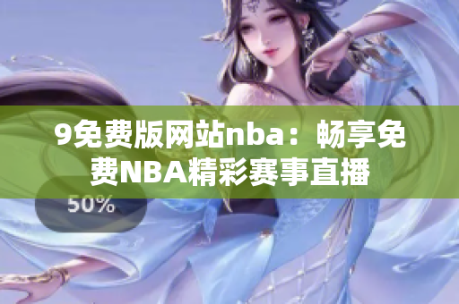 9免费版网站nba：畅享免费NBA精彩赛事直播