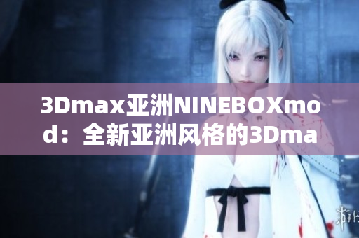 3Dmax亚洲NINEBOXmod：全新亚洲风格的3Dmax模型推出