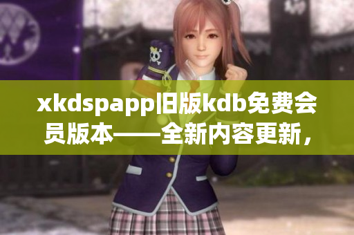 xkdspapp旧版kdb免费会员版本——全新内容更新，无需会员权限享受最佳体验