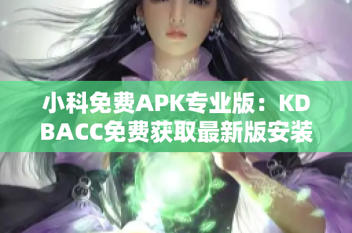 小科免费APK专业版：KDBACC免费获取最新版安装包