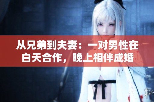 从兄弟到夫妻：一对男性在白天合作，晚上相伴成婚