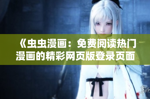《虫虫漫画：免费阅读热门漫画的精彩网页版登录页面，轻松畅享精彩漫画内容！》