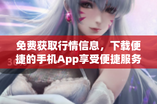免费获取行情信息，下载便捷的手机App享受便捷服务