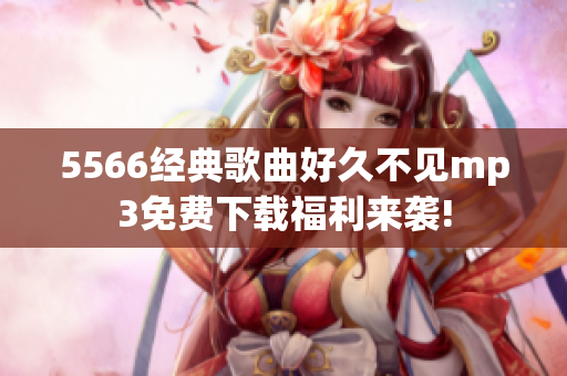 5566经典歌曲好久不见mp3免费下载福利来袭!