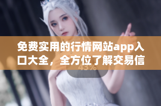 免费实用的行情网站app入口大全，全方位了解交易信息