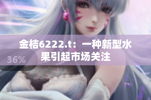 金桔6222.t：一种新型水果引起市场关注