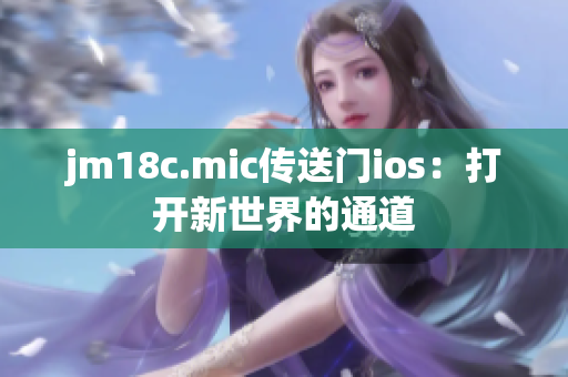 jm18c.mic传送门ios：打开新世界的通道