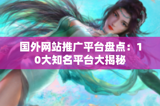 国外网站推广平台盘点：10大知名平台大揭秘