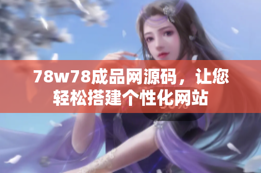 78w78成品网源码，让您轻松搭建个性化网站
