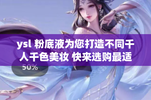 ysl 粉底液为您打造不同千人千色美妆 快来选购最适合您的底妆!