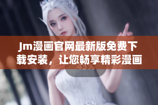 Jm漫画官网最新版免费下载安装，让您畅享精彩漫画世界