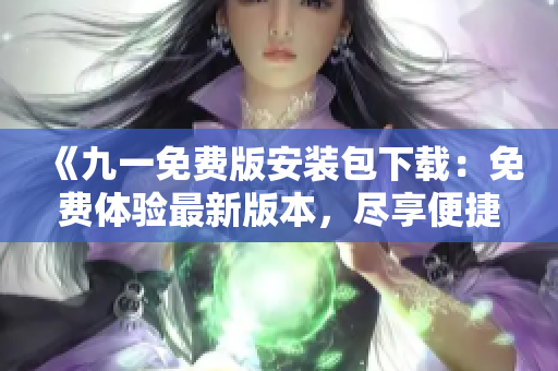 《九一免费版安装包下载：免费体验最新版本，尽享便捷游戏乐趣！》