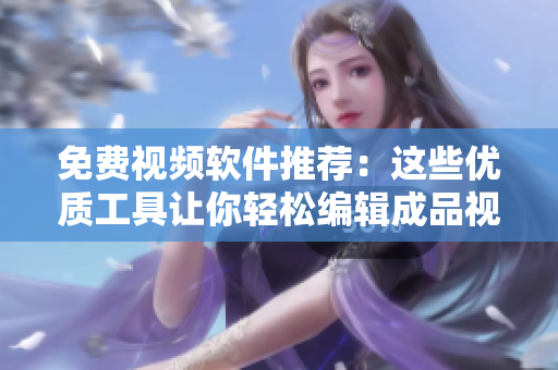 免费视频软件推荐：这些优质工具让你轻松编辑成品视频