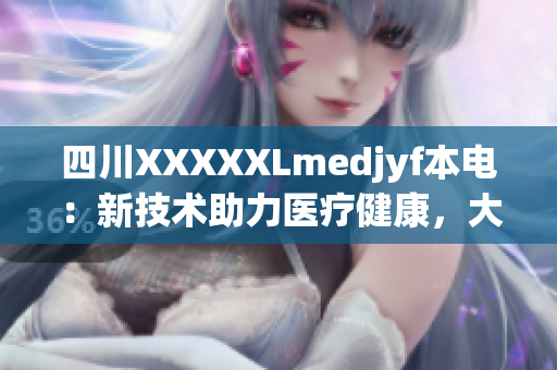 四川XXXXXLmedjyf本电：新技术助力医疗健康，大型医院迎来科技升级