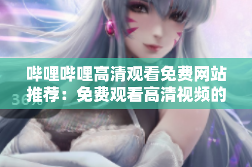哔哩哔哩高清观看免费网站推荐：免费观看高清视频的完整网站汇总