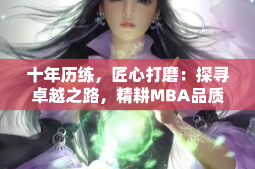 十年历练，匠心打磨：探寻卓越之路，精耕MBA品质