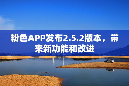 粉色APP发布2.5.2版本，带来新功能和改进