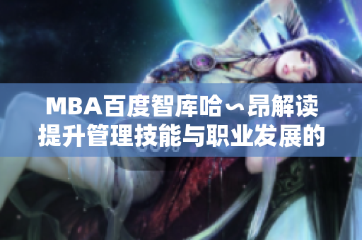 MBA百度智库哈∽昂解读提升管理技能与职业发展的关键路径