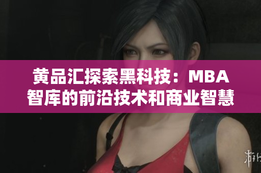 黄品汇探索黑科技：MBA智库的前沿技术和商业智慧