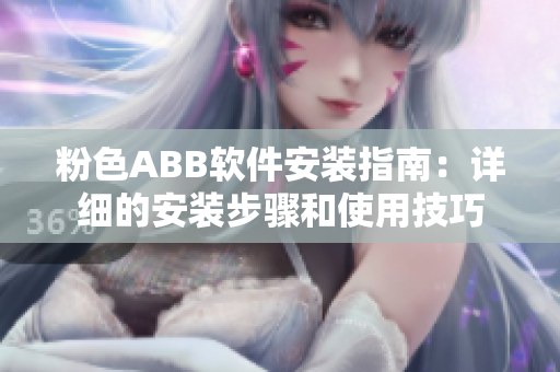 粉色ABB软件安装指南：详细的安装步骤和使用技巧