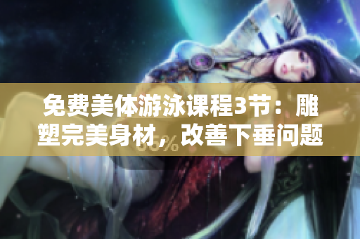免费美体游泳课程3节：雕塑完美身材，改善下垂问题