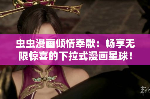 虫虫漫画倾情奉献：畅享无限惊喜的下拉式漫画星球！