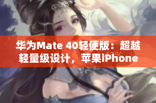 华为Mate 40轻便版：超越轻量级设计，苹果iPhone最新版手机多功能实测