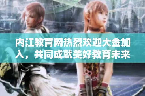 内江教育网热烈欢迎大金加入，共同成就美好教育未来