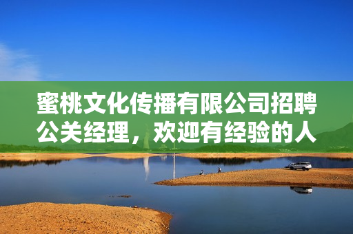 蜜桃文化传播有限公司招聘公关经理，欢迎有经验的人才加入