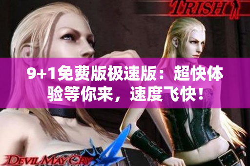 9+1免费版极速版：超快体验等你来，速度飞快！