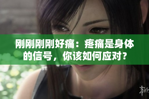 刚刚刚刚好痛：疼痛是身体的信号，你该如何应对？