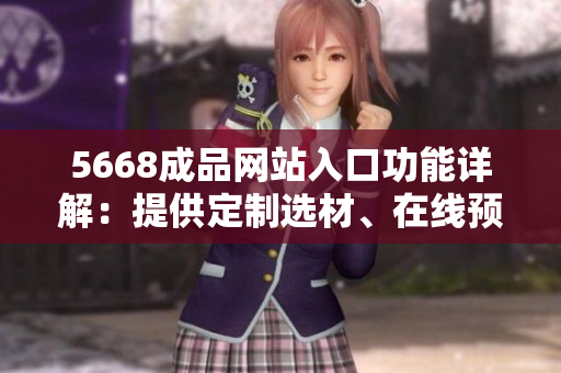 5668成品网站入口功能详解：提供定制选材、在线预览、价格查询、订单管理等全方位服务
