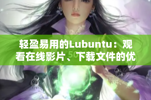 轻盈易用的Lubuntu：观看在线影片、下载文件的优势