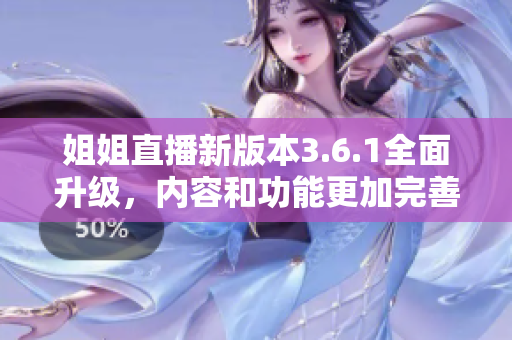 姐姐直播新版本3.6.1全面升级，内容和功能更加完善