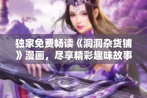 独家免费畅读《洞洞杂货铺》漫画，尽享精彩趣味故事