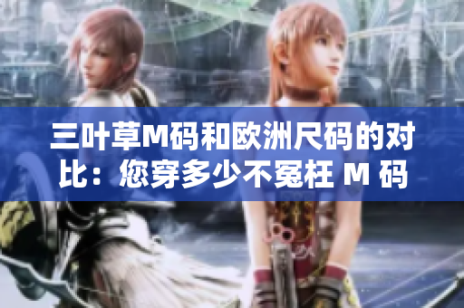三叶草M码和欧洲尺码的对比：您穿多少不冤枉 M 码？
