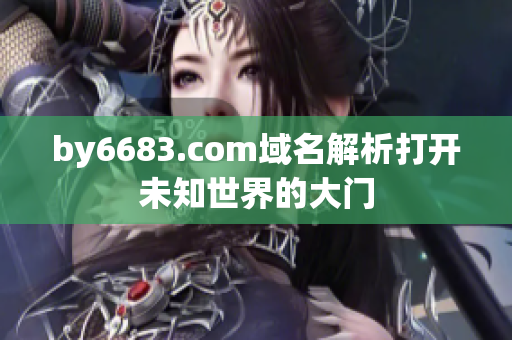 by6683.com域名解析打开未知世界的大门