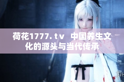 荷花1777. tⅴ  中国养生文化的源头与当代传承