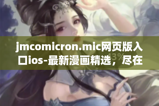 jmcomicron.mic网页版入口ios-最新漫画精选，尽在手指间
