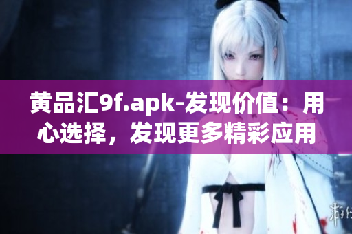 黄品汇9f.apk-发现价值：用心选择，发现更多精彩应用