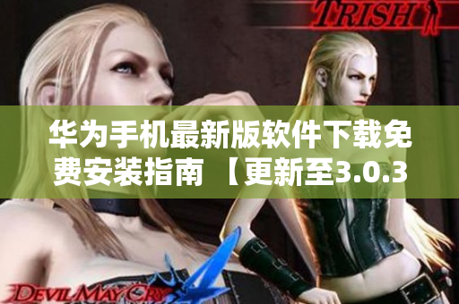 华为手机最新版软件下载免费安装指南 【更新至3.0.3】