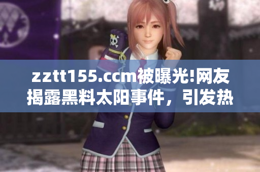 zztt155.ccm被曝光!网友揭露黑料太阳事件，引发热议
