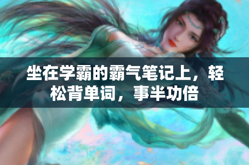 坐在学霸的霸气笔记上，轻松背单词，事半功倍