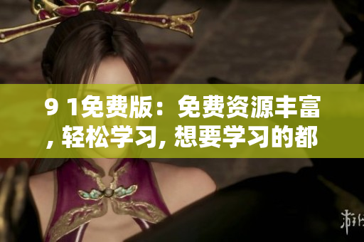 9 1免费版：免费资源丰富, 轻松学习, 想要学习的都在这!
