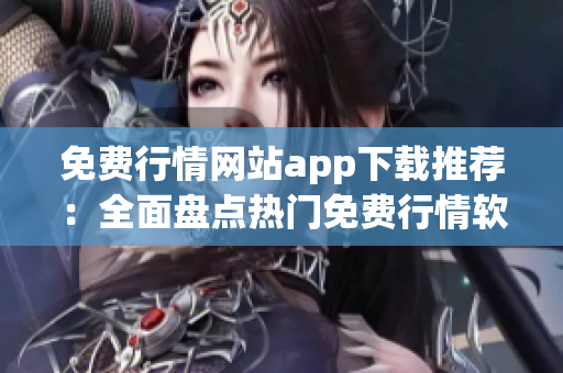 免费行情网站app下载推荐：全面盘点热门免费行情软件，满足您的投资需求