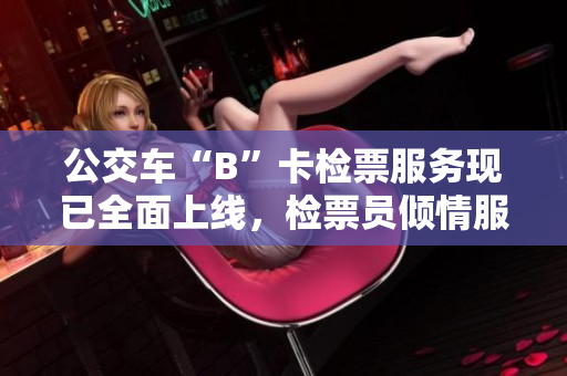 公交车“B”卡检票服务现已全面上线，检票员倾情服务上车