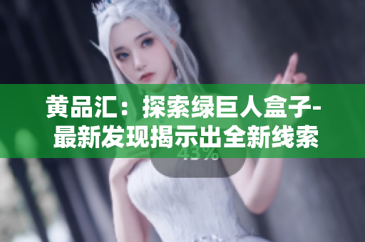 黄品汇：探索绿巨人盒子- 最新发现揭示出全新线索!