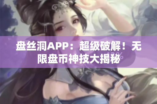 盘丝洞APP：超级破解！无限盘币神技大揭秘
